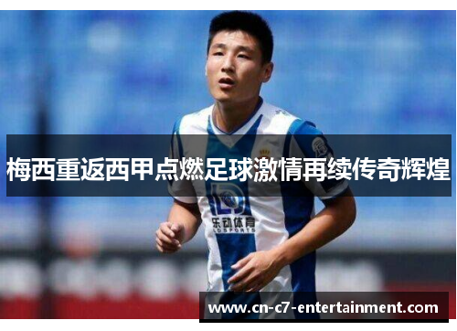 梅西重返西甲点燃足球激情再续传奇辉煌
