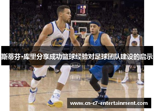 斯蒂芬·库里分享成功篮球经验对足球团队建设的启示