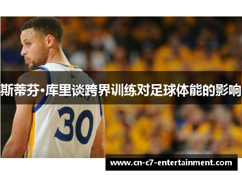 斯蒂芬·库里谈跨界训练对足球体能的影响