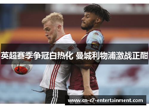 英超赛季争冠白热化 曼城利物浦激战正酣