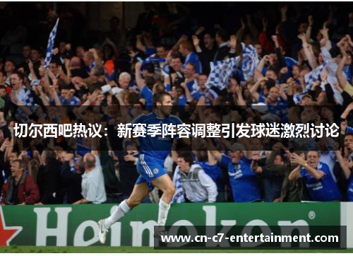 切尔西吧热议：新赛季阵容调整引发球迷激烈讨论