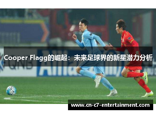 Cooper Flagg的崛起：未来足球界的新星潜力分析