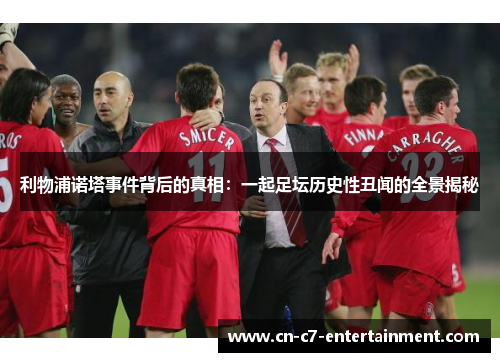 利物浦诺塔事件背后的真相：一起足坛历史性丑闻的全景揭秘