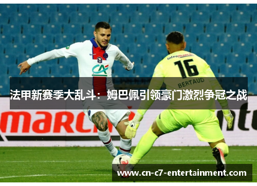 法甲新赛季大乱斗：姆巴佩引领豪门激烈争冠之战