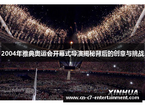 2004年雅典奥运会开幕式导演揭秘背后的创意与挑战